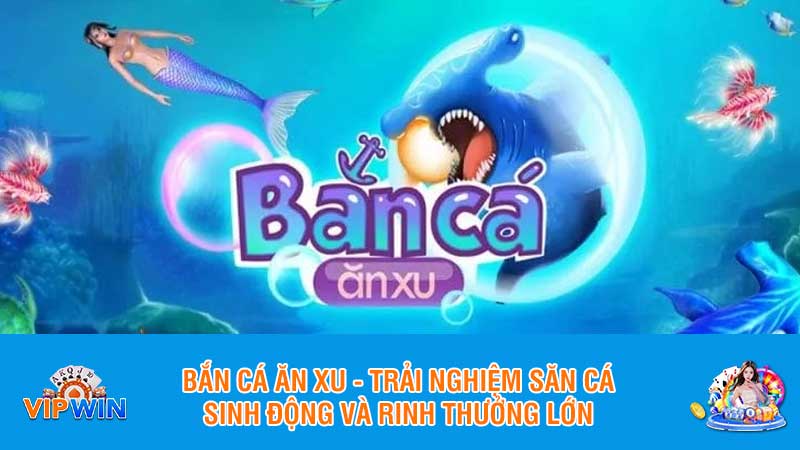 Bắn cá ăn xu - trải nghiệm săn cá sinh động và rinh thưởng lớnBắn cá ăn xu - trải nghiệm săn cá sinh động và rinh thưởng lớn