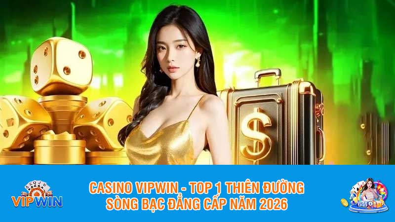 Casino Vipwin - Top 1 thiên đường sòng bạc đẳng cấp năm 2026
