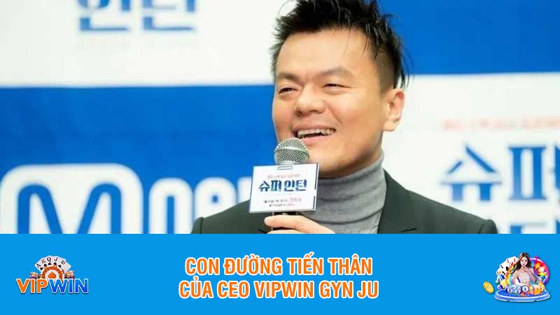 Con đường tiến thân của CEO Vipwin Gyn Ju