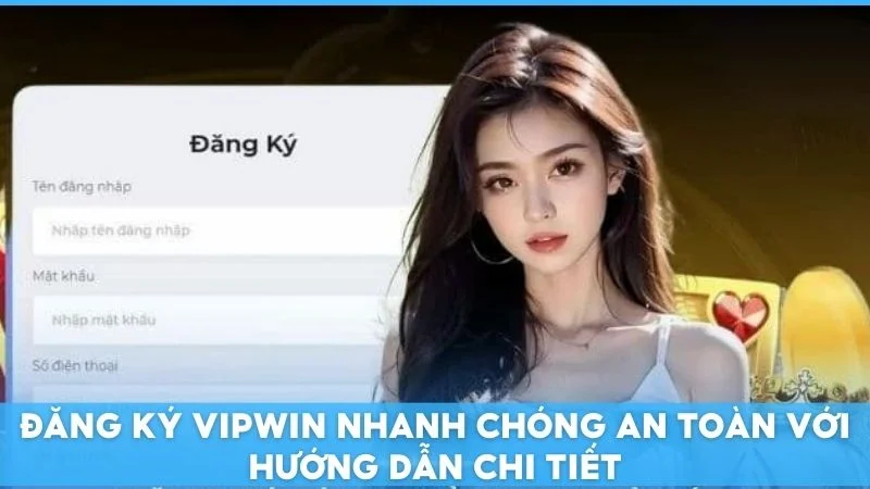 Đăng ký Vipwin nhanh chóng an toàn với hướng dẫn chi tiết