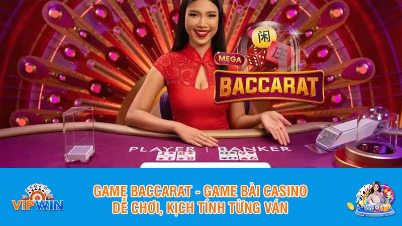 Game Baccarat - Game bài casino dễ chơi, kịch tính từng ván