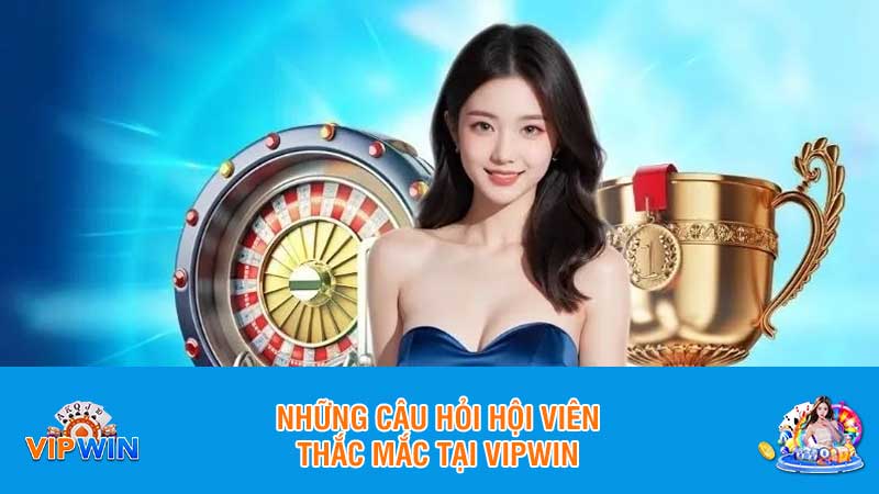 Những câu hỏi hội viên thắc mắc tại Vipwin