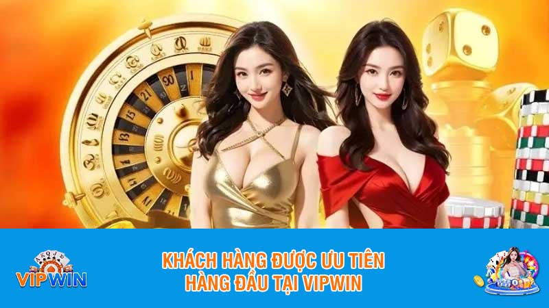 Khách hàng được ưu tiên hàng đầu tại Vipwin