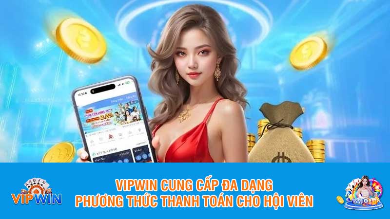 Vipwin cung cấp đa dạng phương thức thanh toán cho hội viên