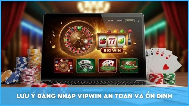 Lưu ý đăng nhập Vipwin an toàn và ổn định