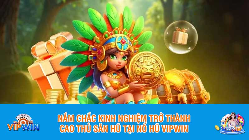 Nắm chắc kinh nghiệm trở thành cao thủ săn hũ tại Nổ hũ Vipwin