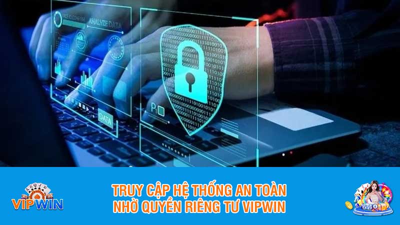 Truy cập hệ thống an toàn nhờ quyền riêng tư Vipwin
