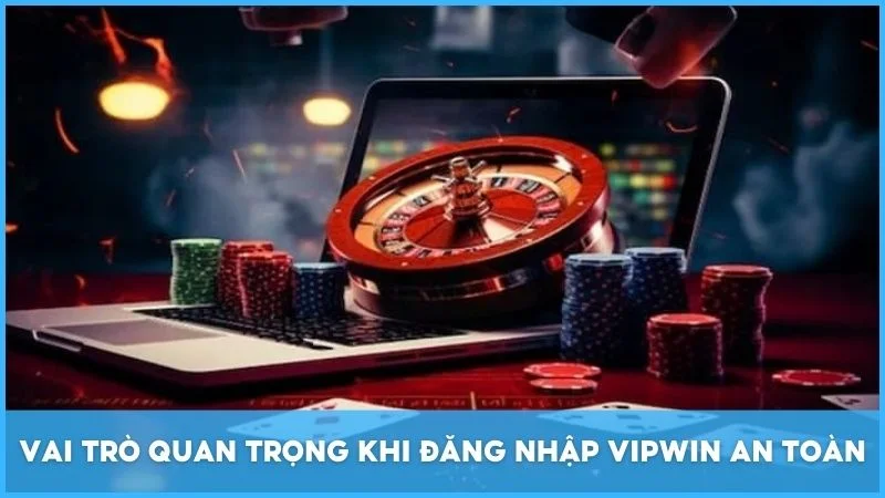 Vai trò quan trọng khi đăng nhập Vipwin an toàn